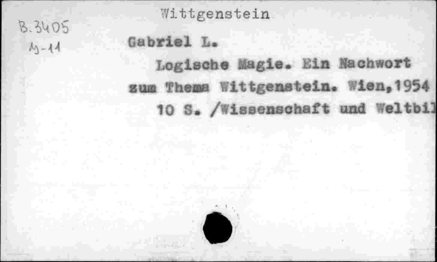 ﻿	Wittgenstein Gabriel L. Logische Magie. Bin Nachwort sujb Thema Wittgenstein« Wien, 1954 10 S. /Wissenschaft und Weltbi